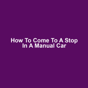 How to Come to a Stop in a Manual Car