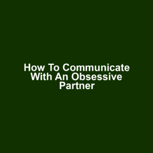 How to communicate with an obsessive partner