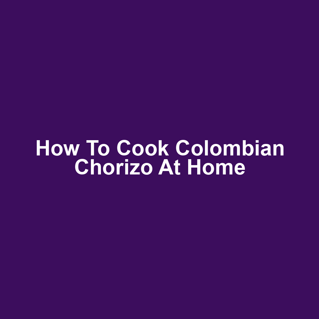How to Cook Colombian Chorizo at Home