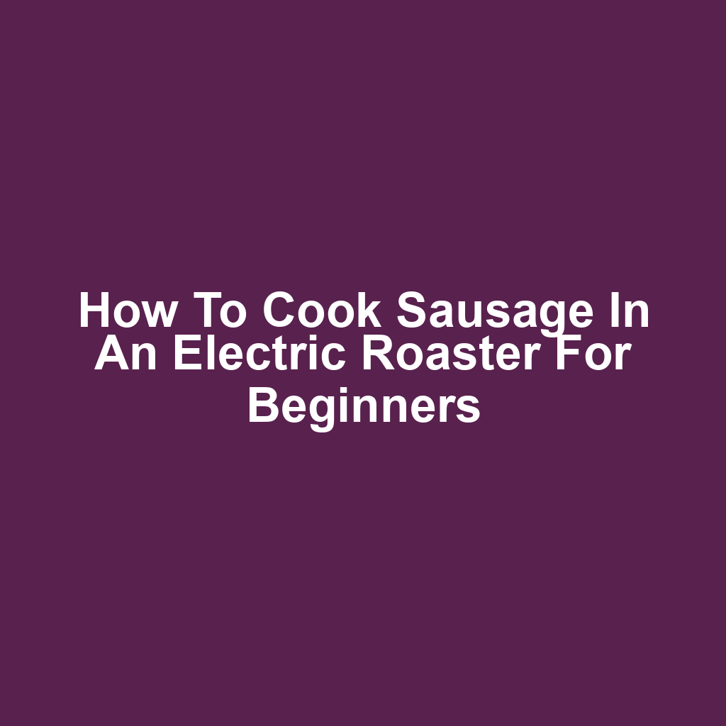 How to Cook Sausage in an Electric Roaster for Beginners