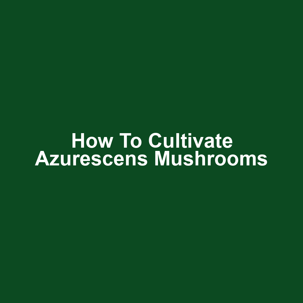 How to Cultivate Azurescens Mushrooms