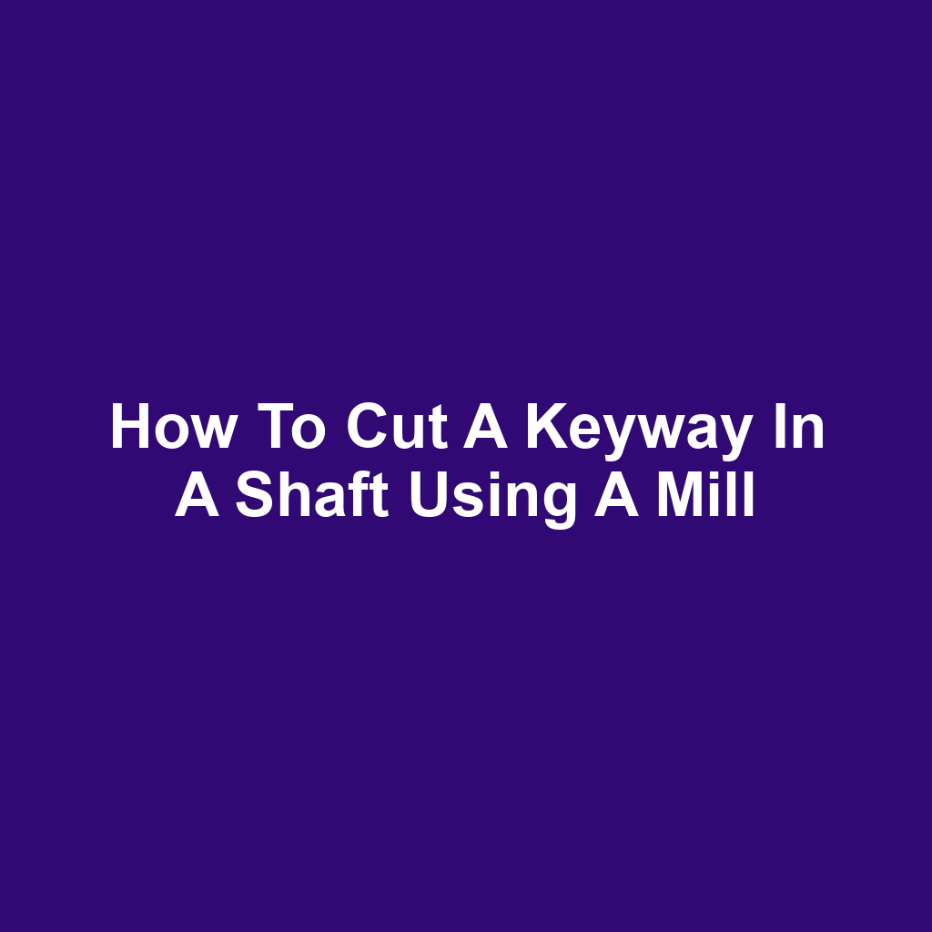 How to Cut a Keyway in a Shaft Using a Mill