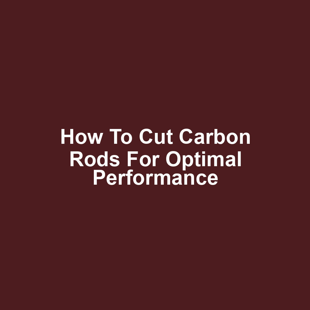 How to Cut Carbon Rods for Optimal Performance