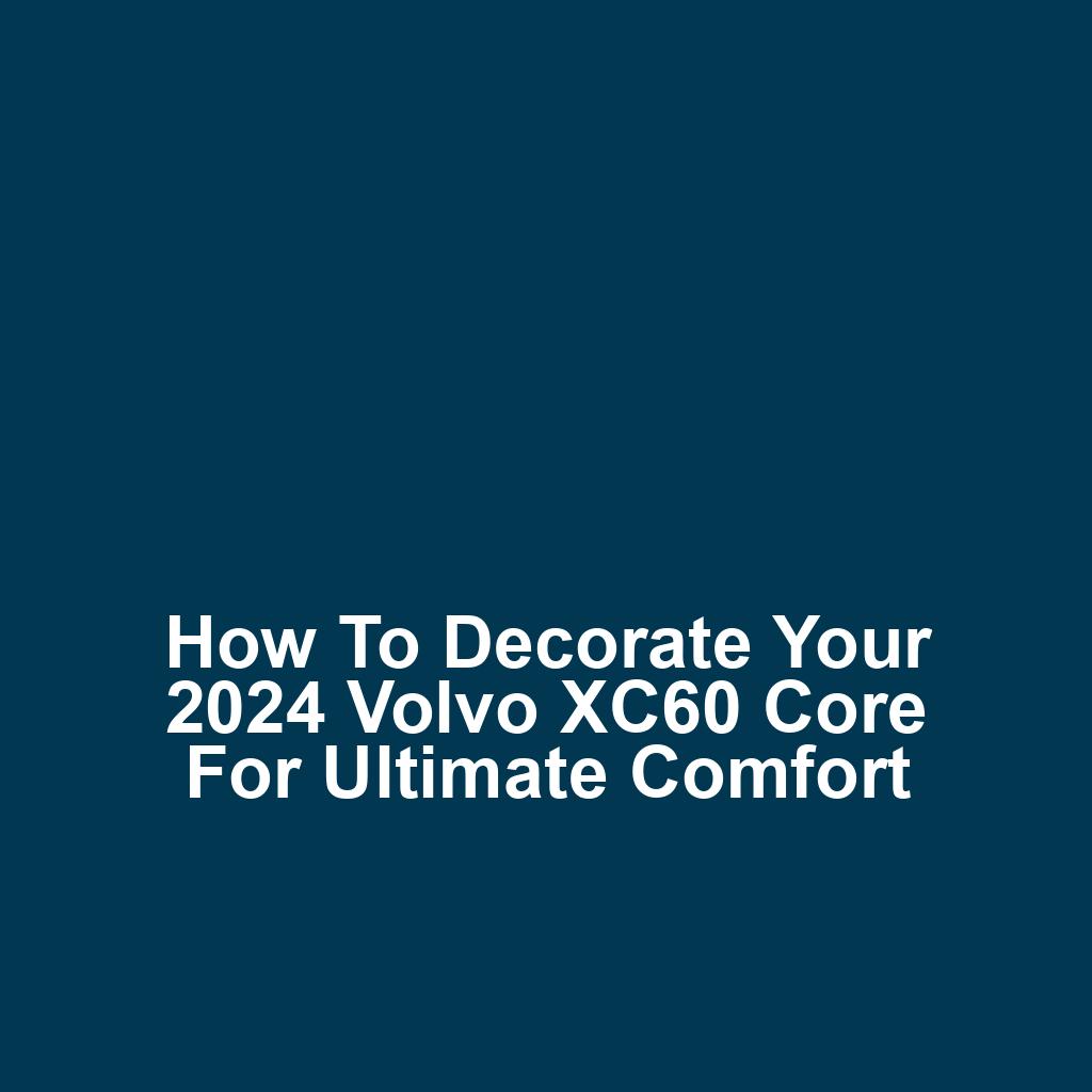 How to Decorate Your 2024 Volvo XC60 Core for Ultimate Comfort