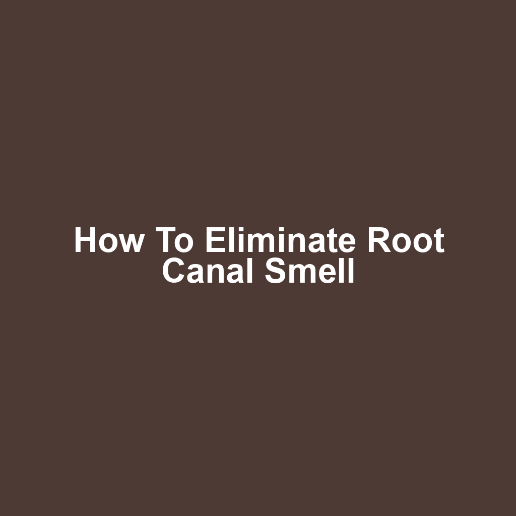 How to Eliminate Root Canal Smell