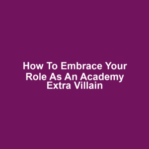 How to Embrace Your Role as an Academy Extra Villain