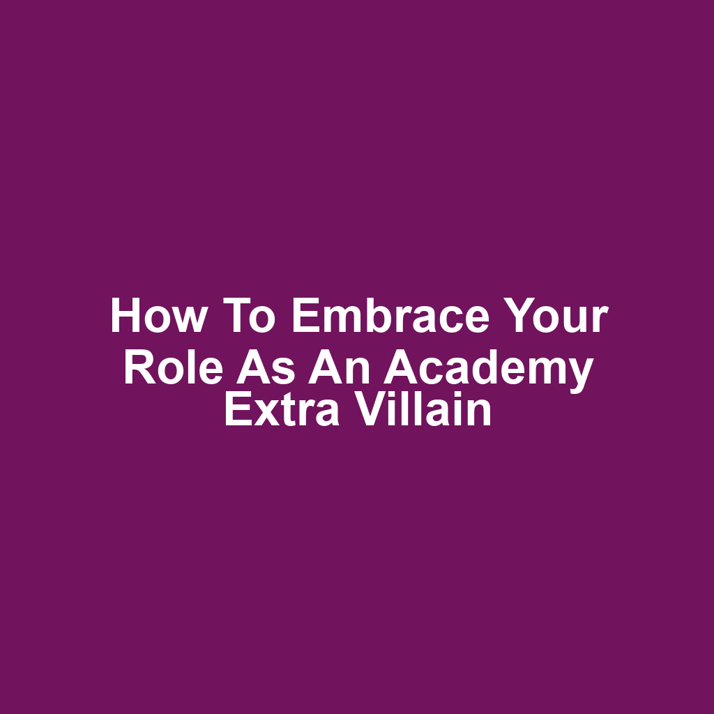 How to Embrace Your Role as an Academy Extra Villain