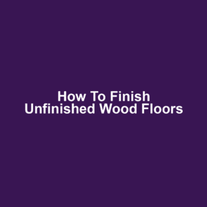 How to Finish Unfinished Wood Floors