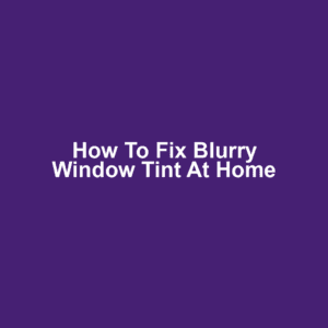 How to Fix Blurry Window Tint at Home