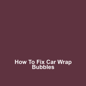 How to Fix Car Wrap Bubbles
