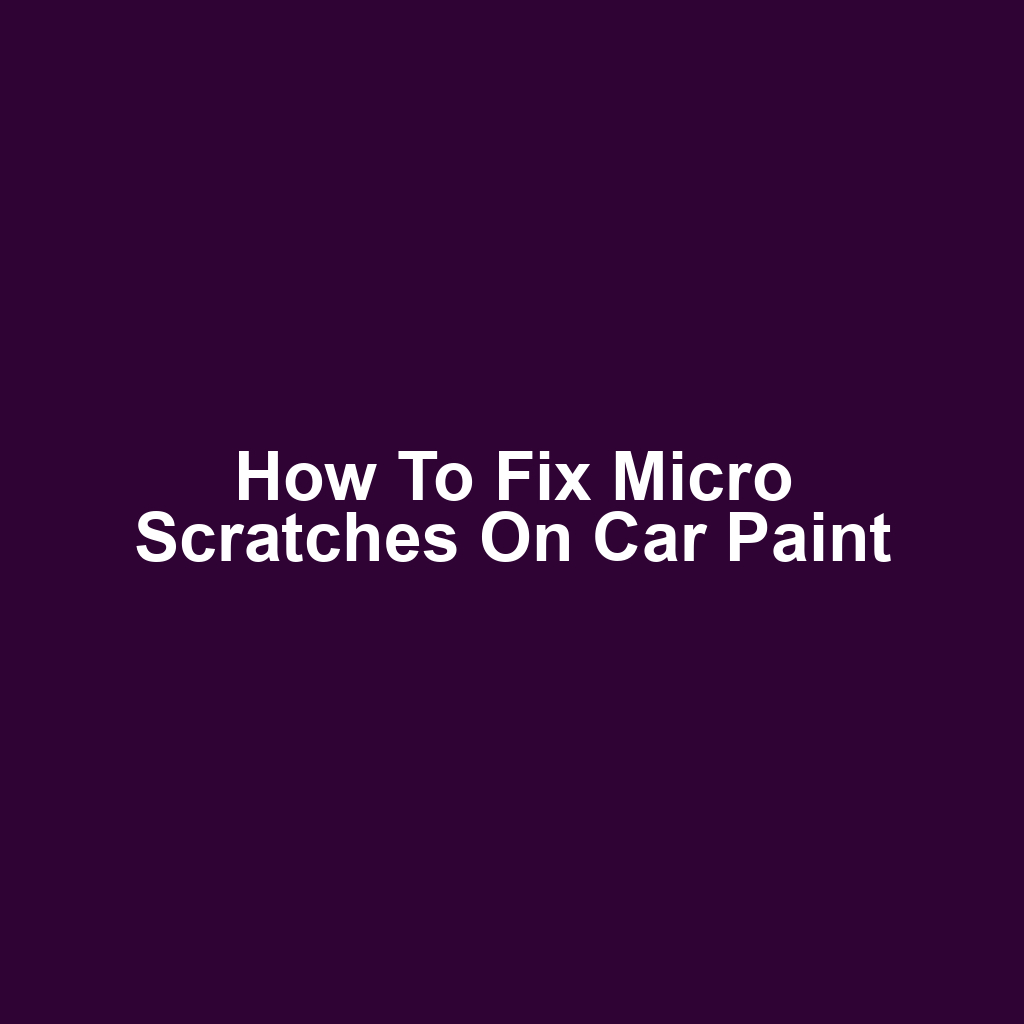 How to Fix Micro Scratches on Car Paint