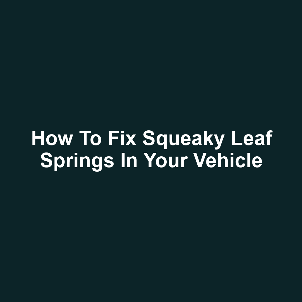 How to Fix Squeaky Leaf Springs in Your Vehicle