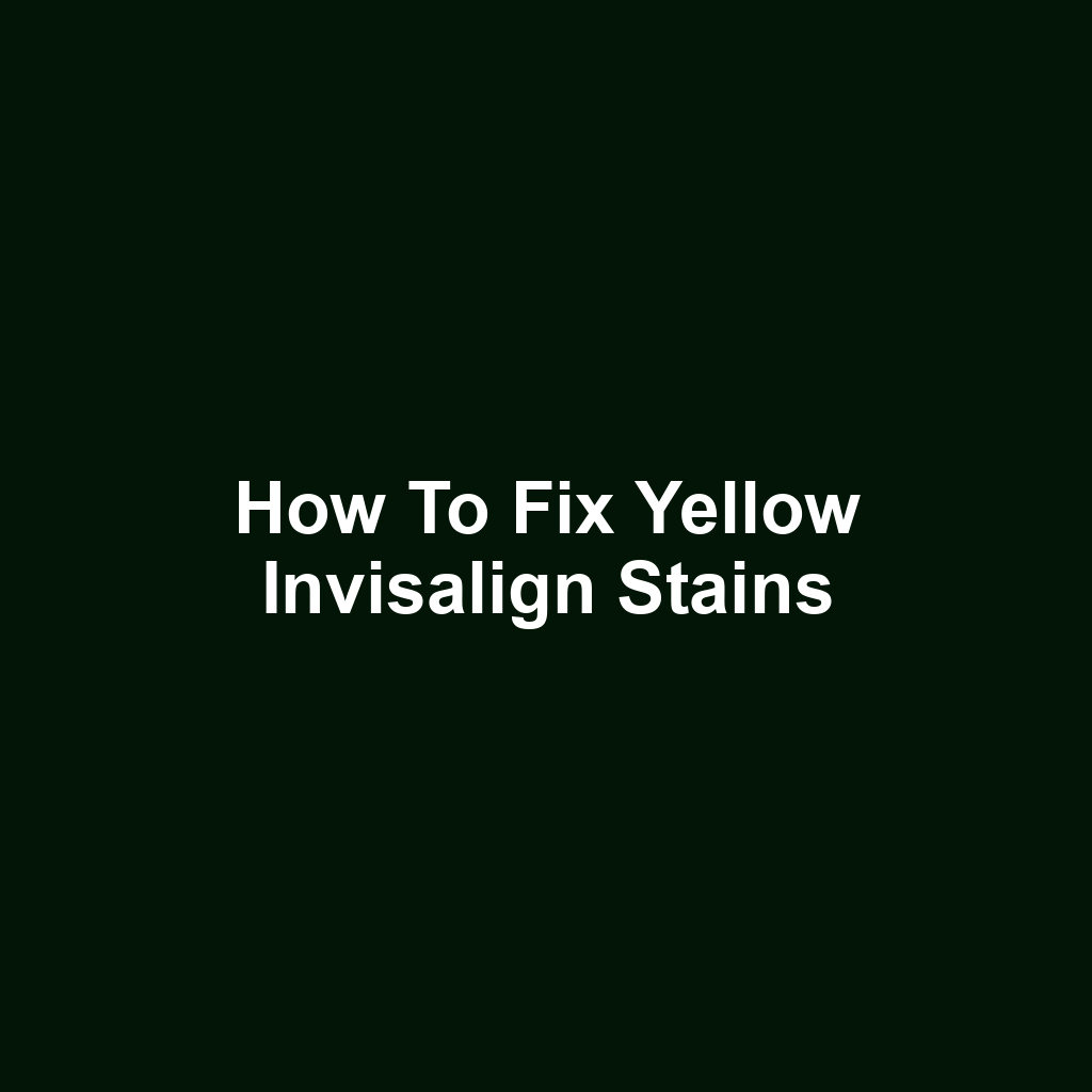 How to Fix Yellow Invisalign Stains