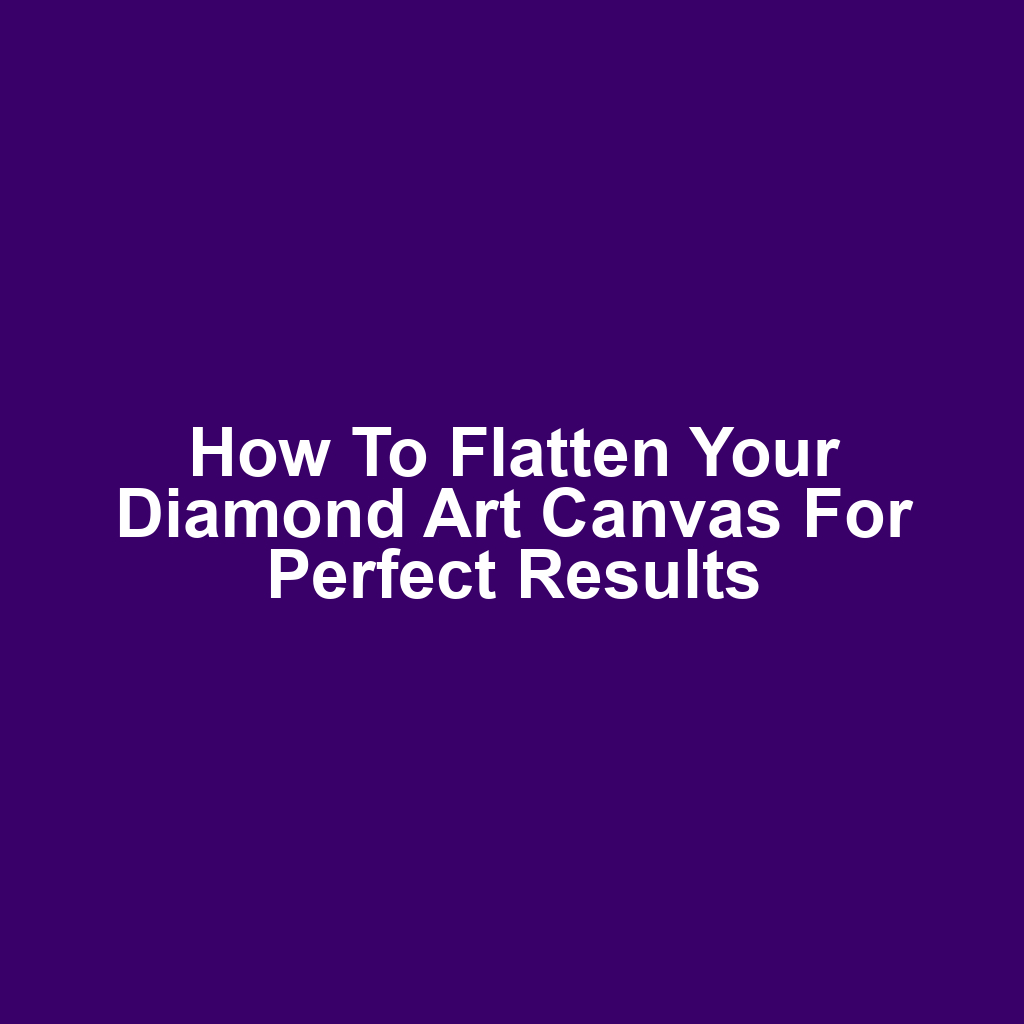 How to Flatten Your Diamond Art Canvas for Perfect Results
