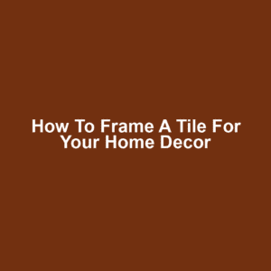 How to Frame a Tile for Your Home Decor