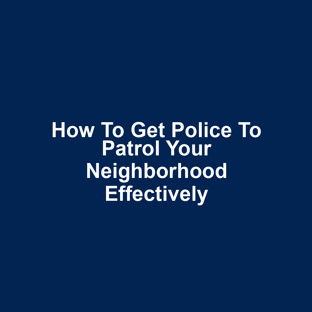 How to Get Police to Patrol Your Neighborhood Effectively