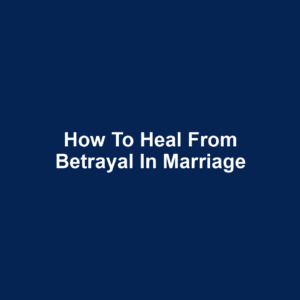 How to heal from betrayal in marriage