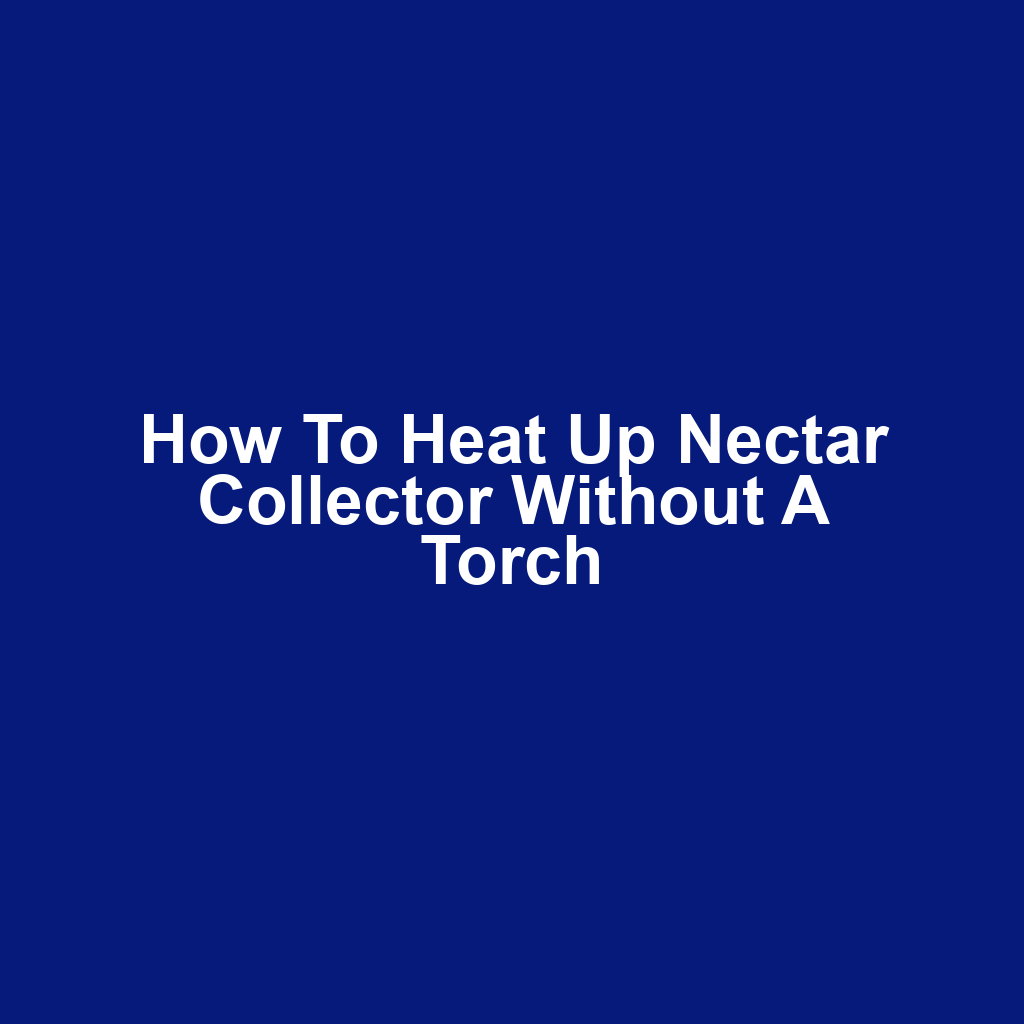 How to Heat Up Nectar Collector Without a Torch