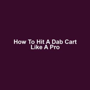 How to Hit a Dab Cart Like a Pro