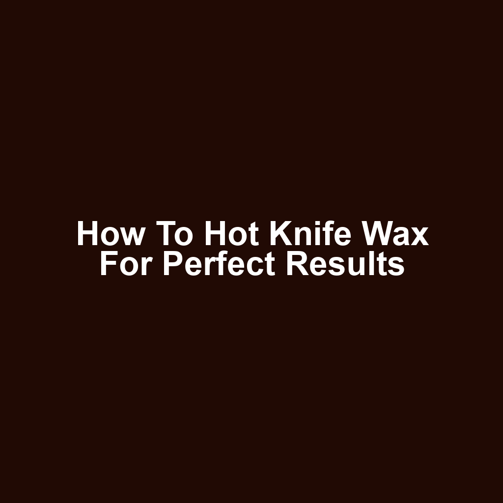 How to Hot Knife Wax for Perfect Results