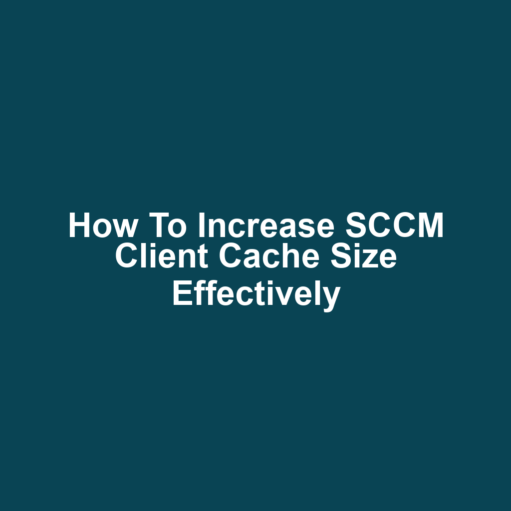 How to Increase SCCM Client Cache Size Effectively