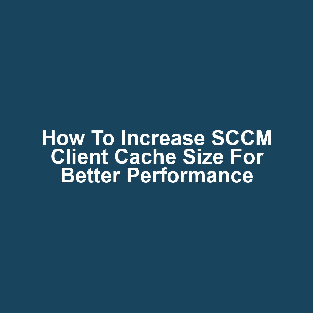 How to Increase SCCM Client Cache Size for Better Performance
