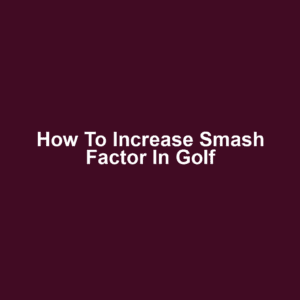 How to Increase Smash Factor in Golf