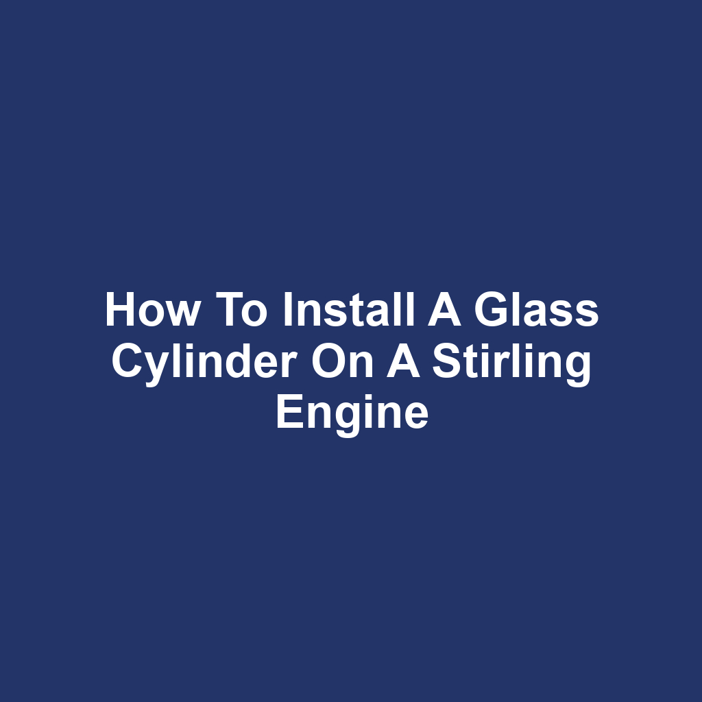 How to Install a Glass Cylinder on a Stirling Engine