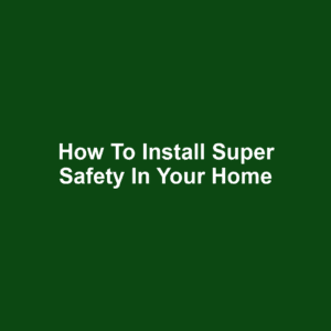 How to Install Super Safety in Your Home