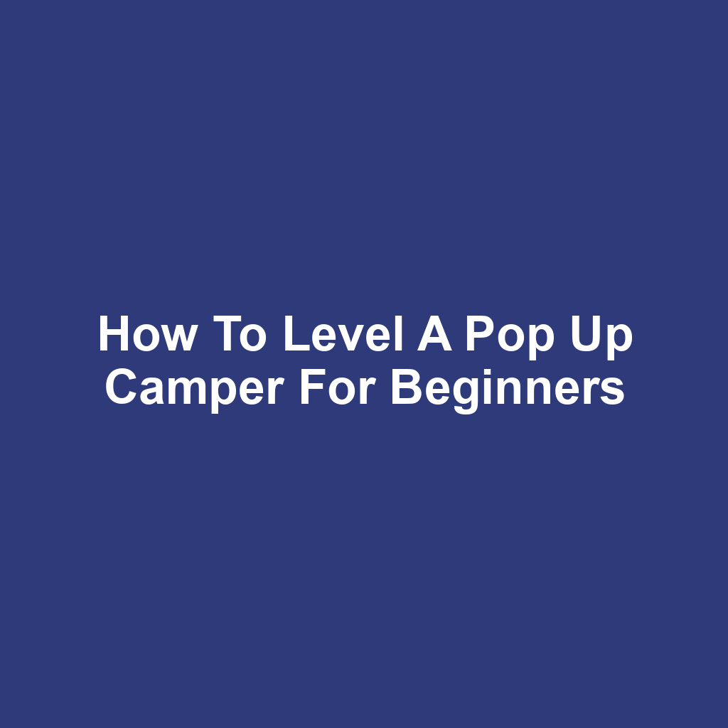 How to Level a Pop Up Camper for Beginners