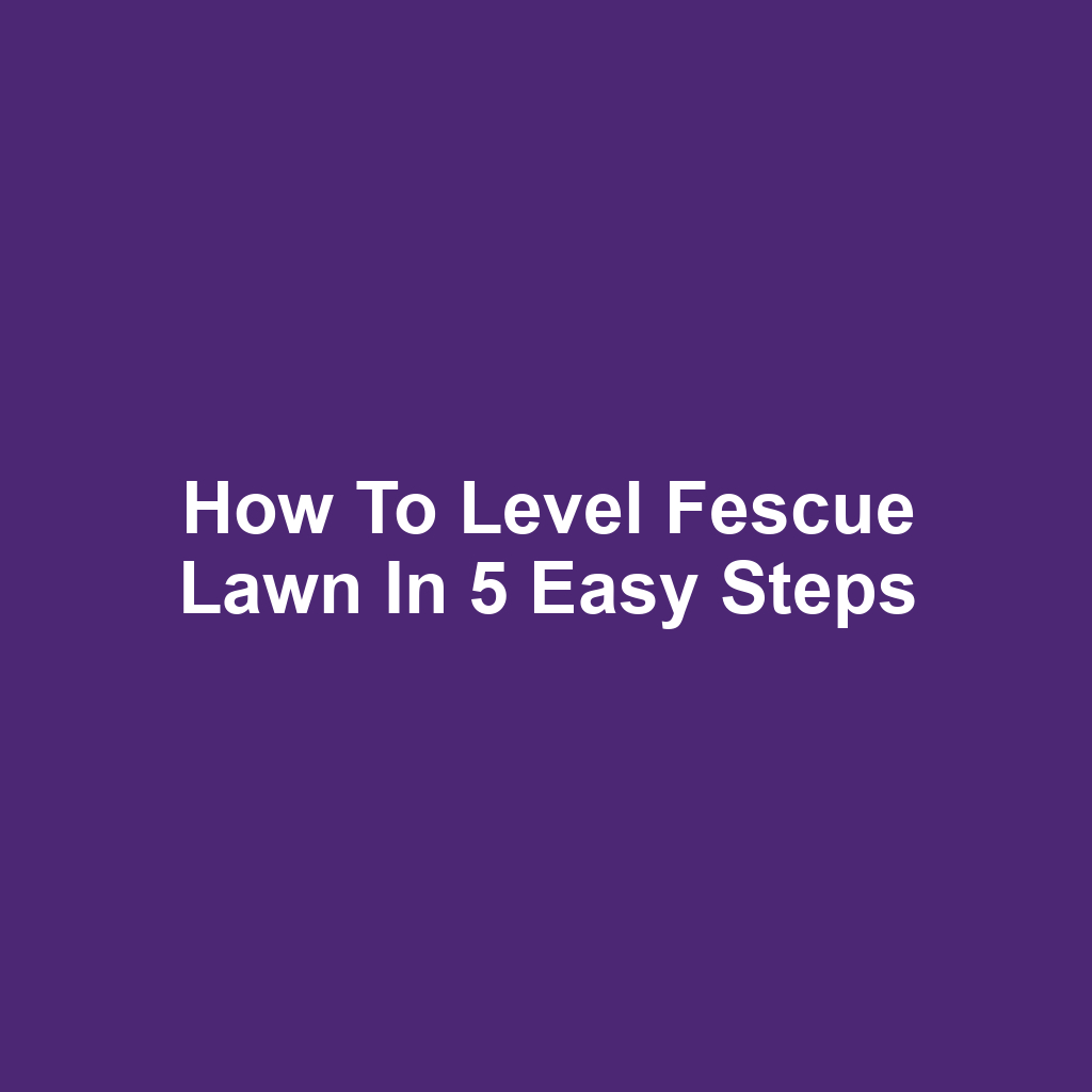 How to Level Fescue Lawn in 5 Easy Steps