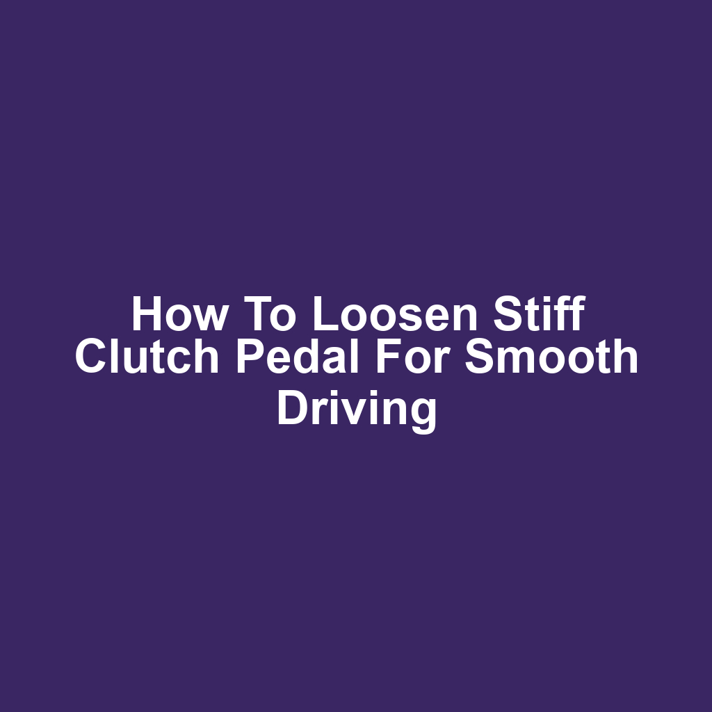 How to Loosen Stiff Clutch Pedal for Smooth Driving