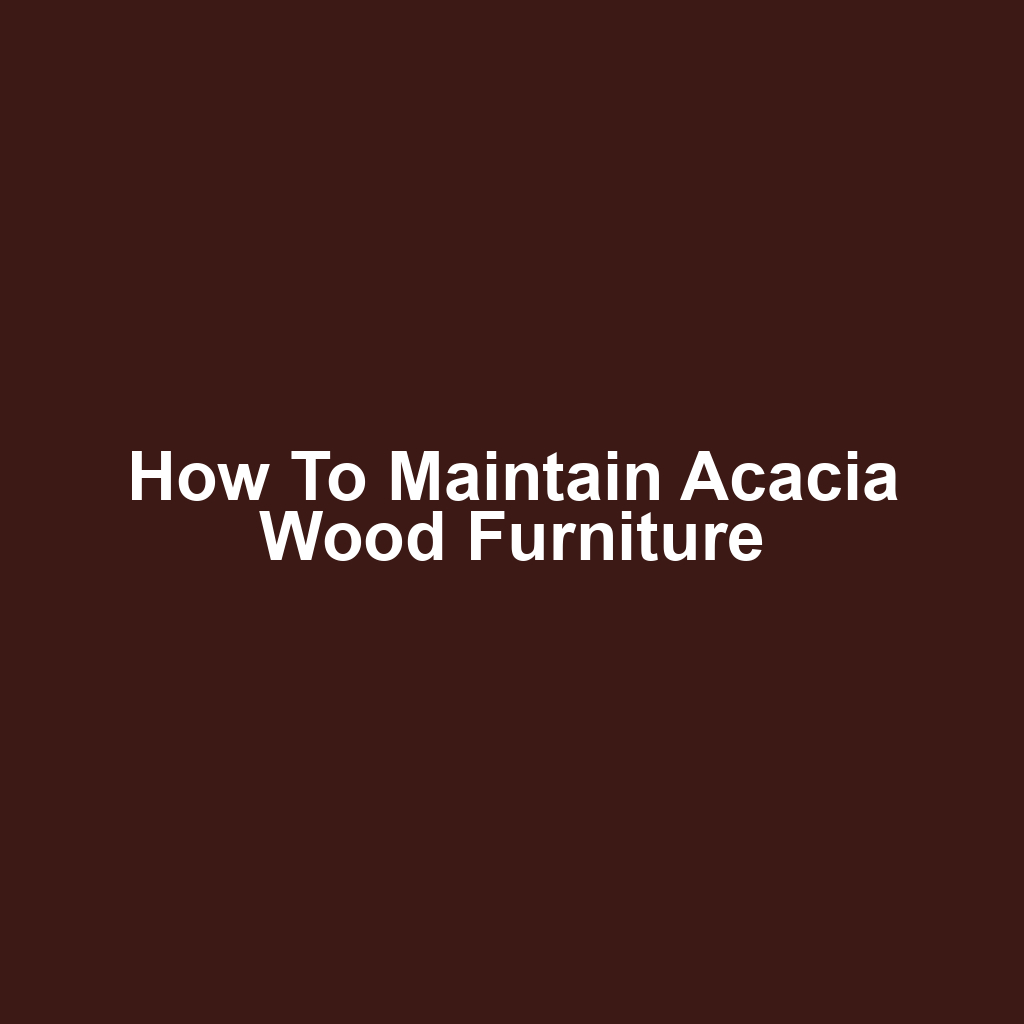 How to Maintain Acacia Wood Furniture