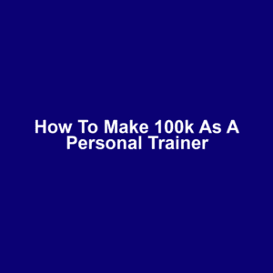 How to Make 100k as a Personal Trainer