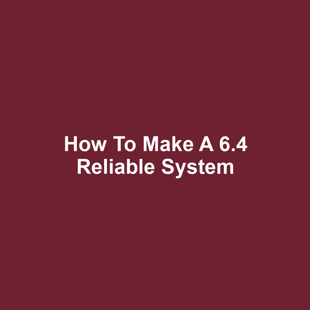 How to Make a 6.4 Reliable System
