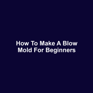 How to Make a Blow Mold for Beginners