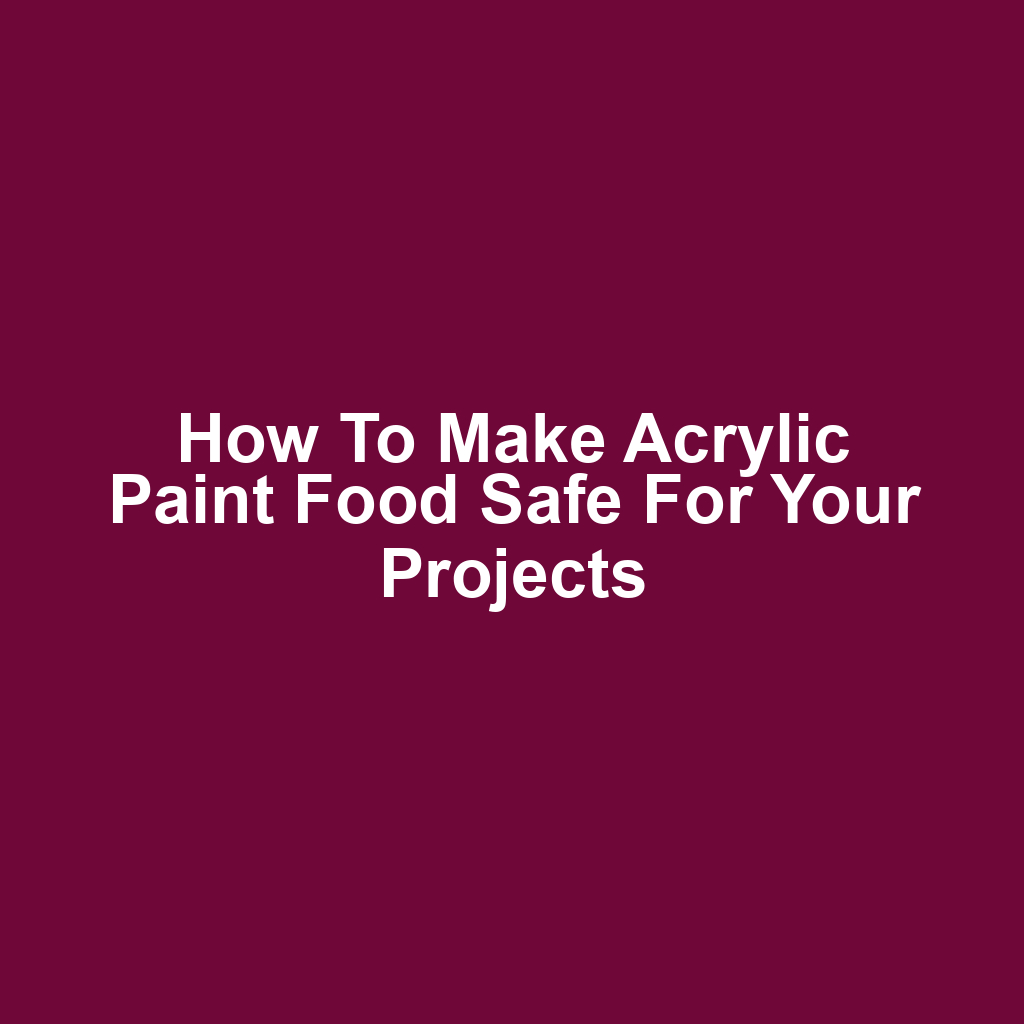 How to Make Acrylic Paint Food Safe for Your Projects