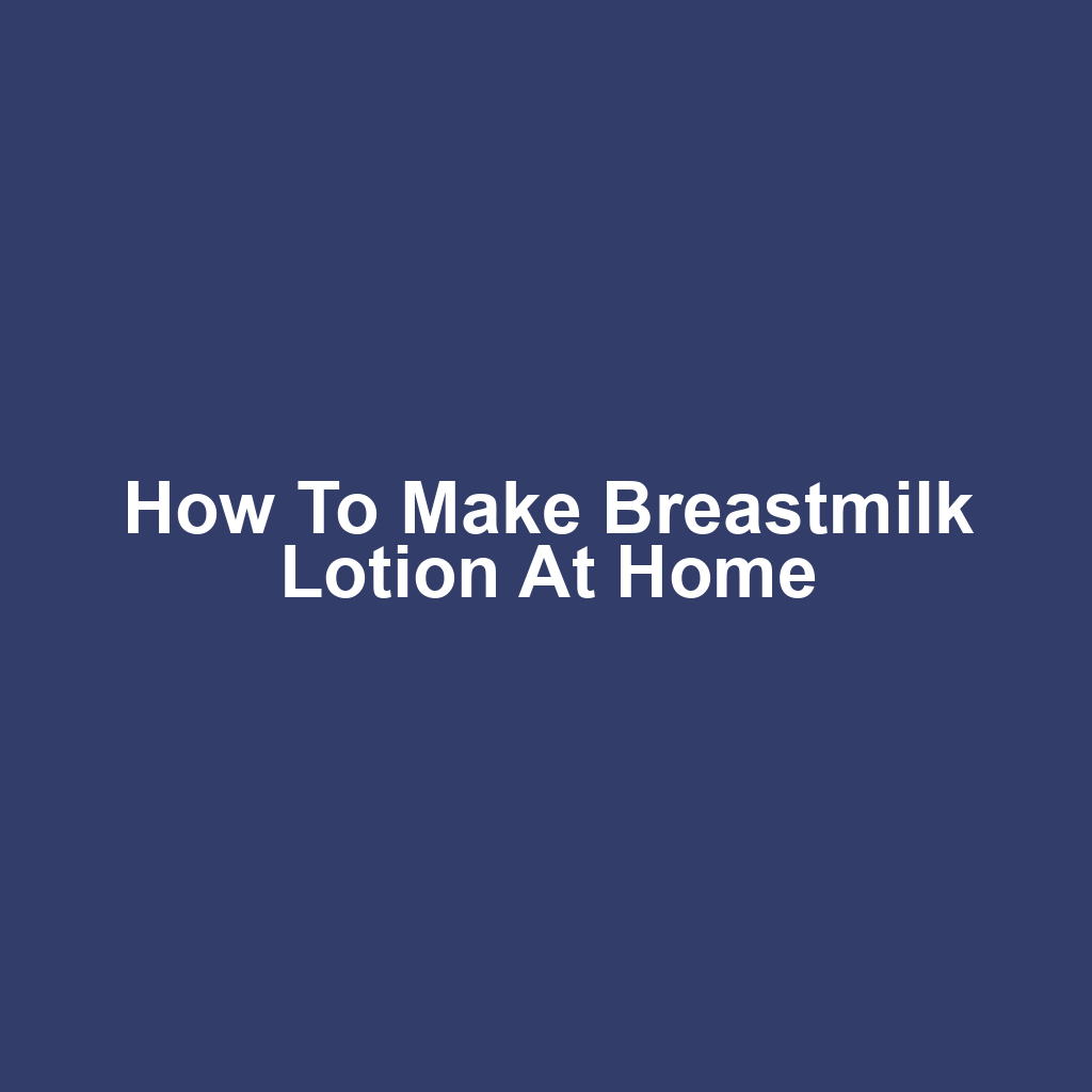 How to Make Breastmilk Lotion at Home