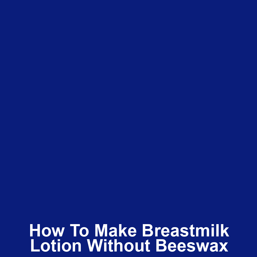 How to Make Breastmilk Lotion Without Beeswax