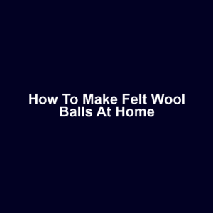 How to Make Felt Wool Balls at Home