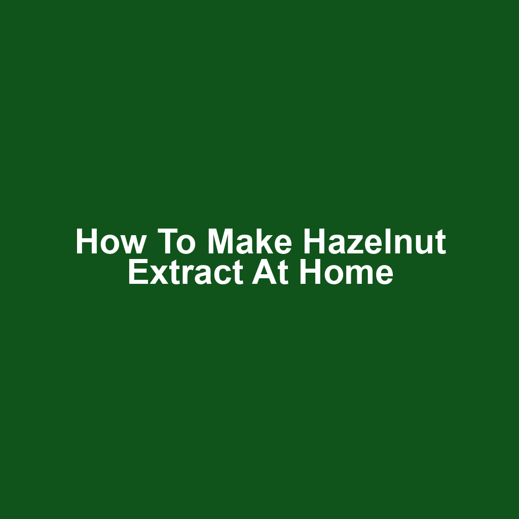 How to Make Hazelnut Extract at Home