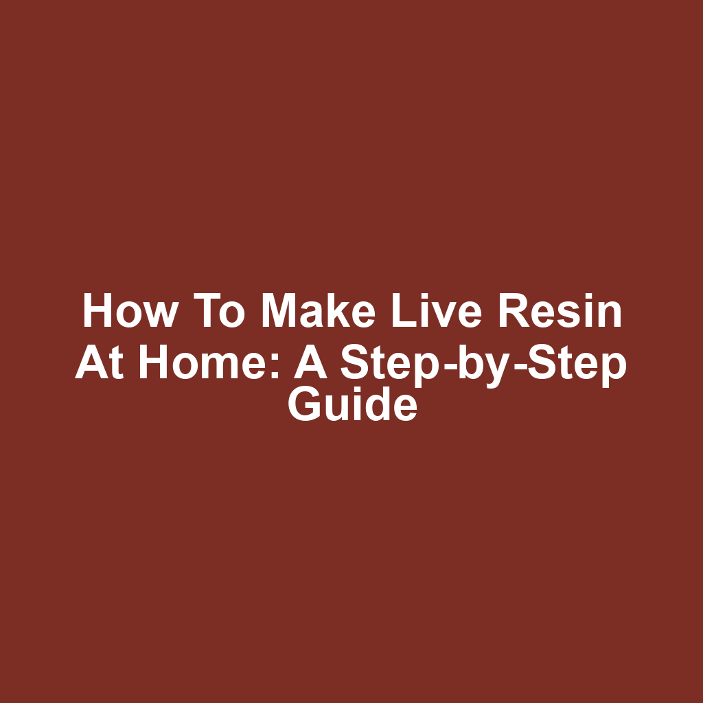 How to Make Live Resin at Home: A Step-by-Step Guide