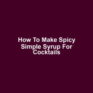 How to Make Spicy Simple Syrup for Cocktails