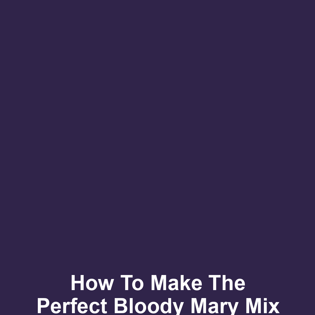 How to Make the Perfect Bloody Mary Mix