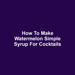 How to Make Watermelon Simple Syrup for Cocktails