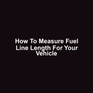 How to Measure Fuel Line Length for Your Vehicle