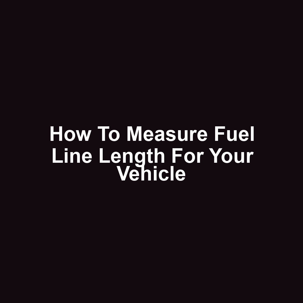 How to Measure Fuel Line Length for Your Vehicle