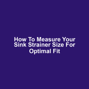 How to Measure Your Sink Strainer Size for Optimal Fit
