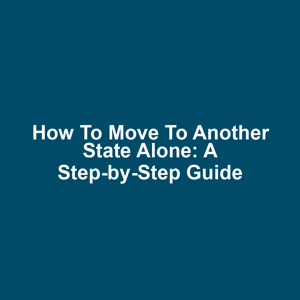 How to Move to Another State Alone: A Step-by-Step Guide