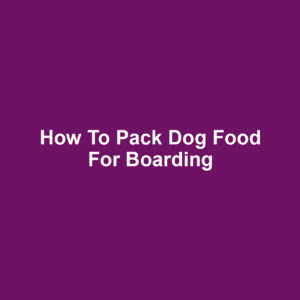 How to Pack Dog Food for Boarding